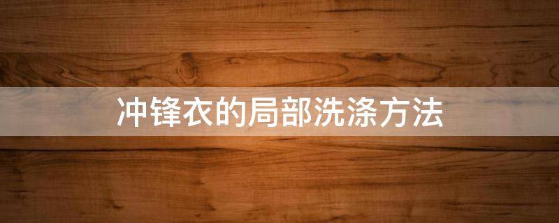 冲锋衣的局部洗涤方法（冲锋衣洗涤注意事项）