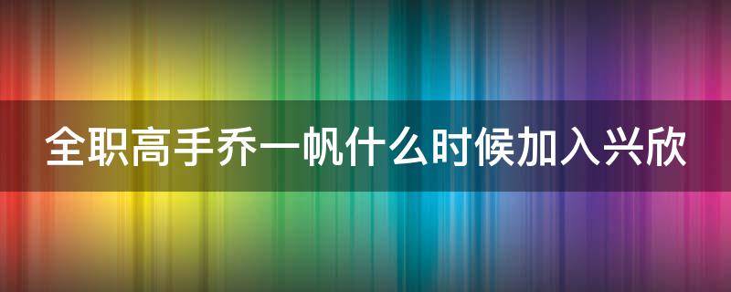 全职高手乔一帆什么时候加入兴欣 全职高手乔一帆什么时候出现