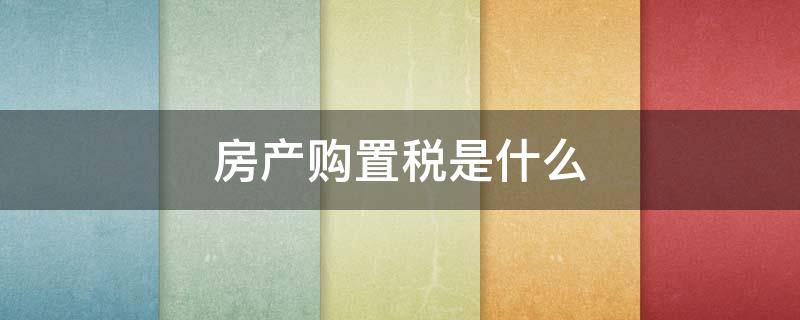 房产购置税是什么 房产税和房产购置税是一个意思吗