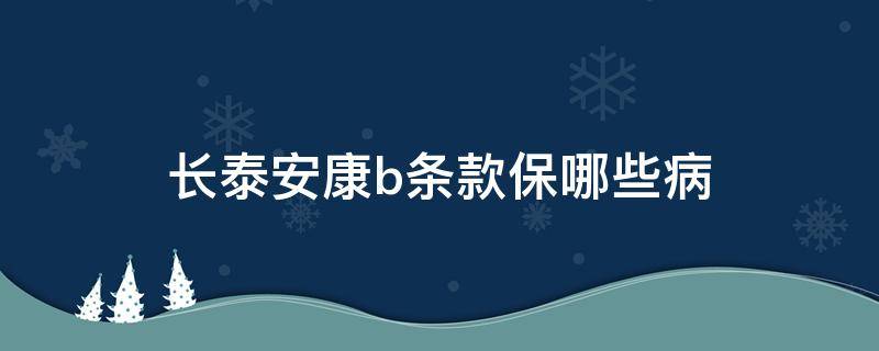 长泰安康b条款保哪些病 长泰安康终身寿险b条款