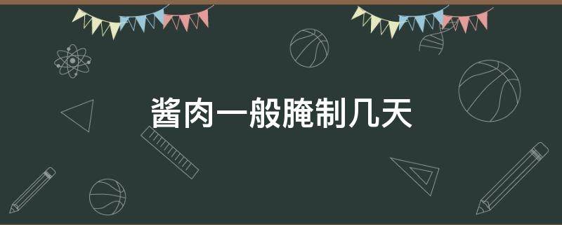 酱肉一般腌制几天（酱肉一般腌制几天可以晒）