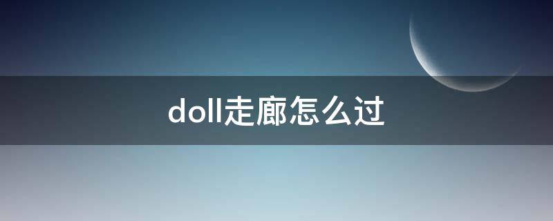 doll走廊怎么过（doll游戏攻略走廊）