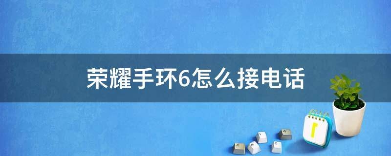 荣耀手环6怎么接电话（荣耀手环6接打电话）