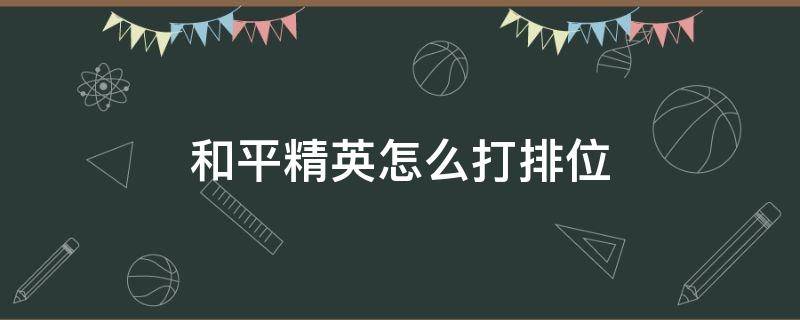 和平精英怎么打排位 和平精英怎么打排位赛