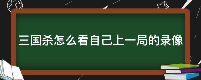 三国杀怎么看自己上一局的录像 三国杀怎样看历史战绩