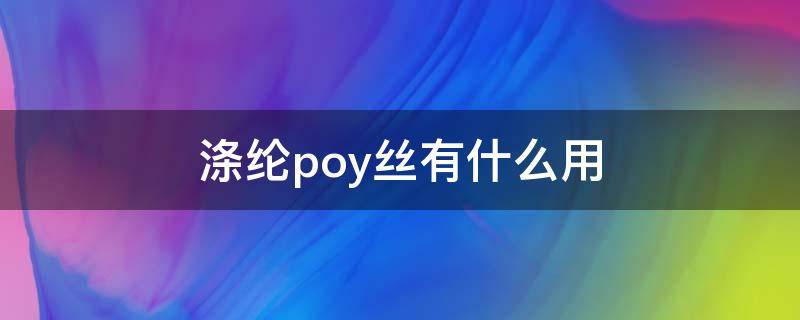 涤纶poy丝有什么用 涤纶长丝POY