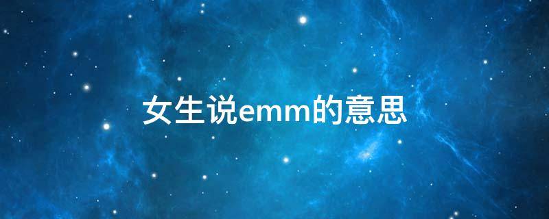 女生说emm的意思（女生emm什么意思）