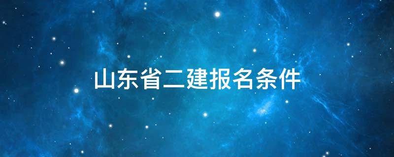 山东省二建报名条件 山东省二建报名条件查询