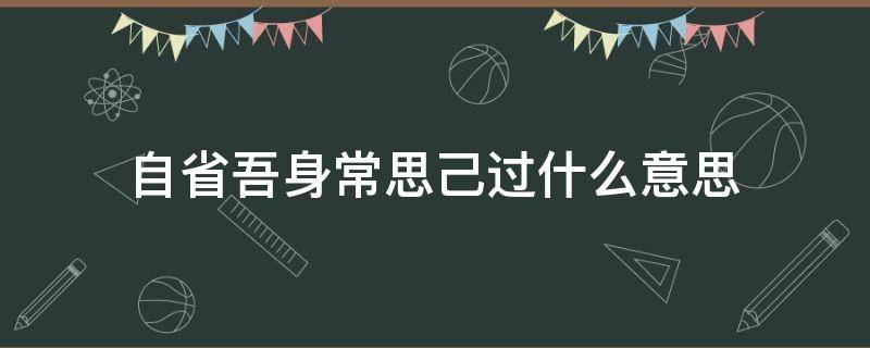 自省吾身常思己过什么意思（自省吾身,常思己过）