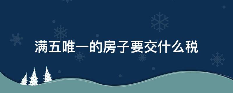 满五唯一的房子要交什么税 郑州满五唯一的房子要交什么税