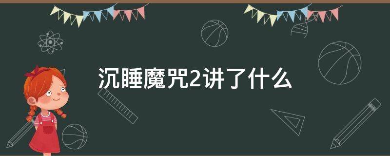 沉睡魔咒2讲了什么（沉睡魔咒2讲了什么道理）