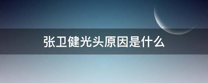 张卫健光头原因是什么（张卫健经历了什么变成光头）