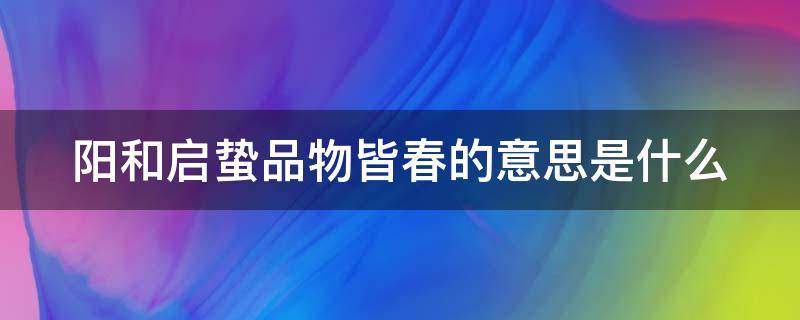 阳和启蛰品物皆春的意思是什么 阳和起蛰,品物皆春的意思