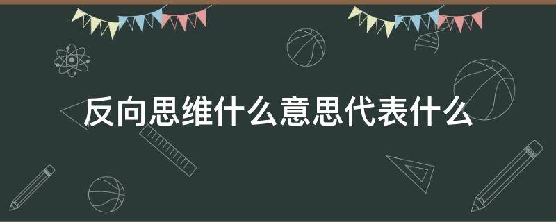 反向思维什么意思代表什么 反向思维和正向思维