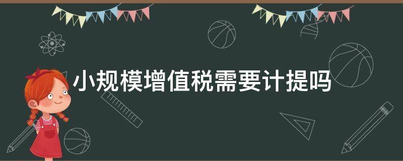 小规模增值税需要计提吗 小规模税费需要计提吗