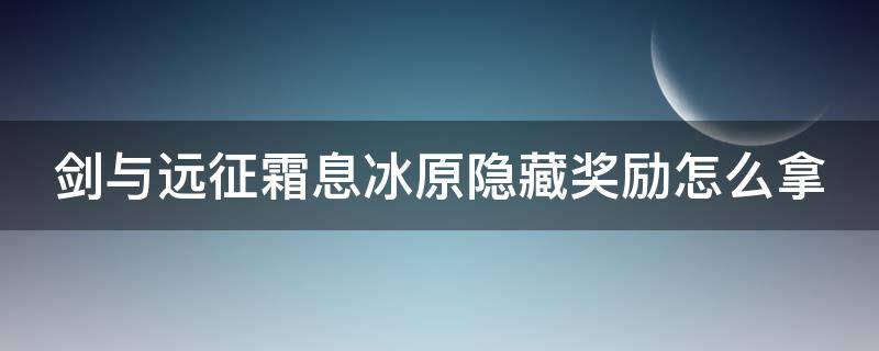 剑与远征霜息冰原隐藏奖励怎么拿 剑与远征霜息冰原为什么是七