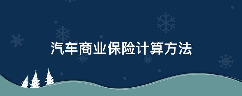 汽车商业保险计算方法 汽车商业险计算公式及方法