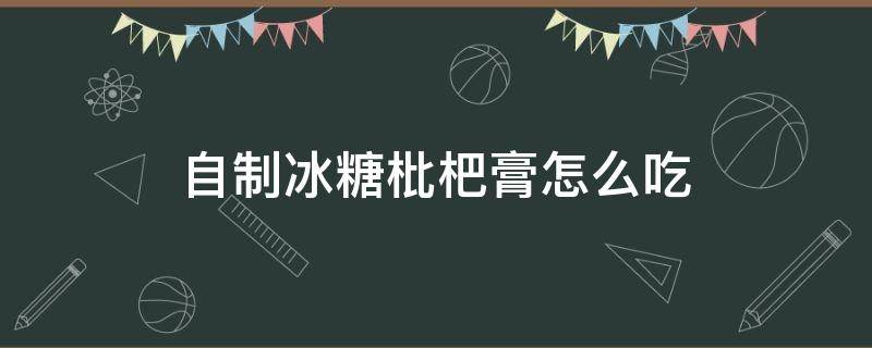 自制冰糖枇杷膏怎么吃 自制冰糖枇杷膏的做法