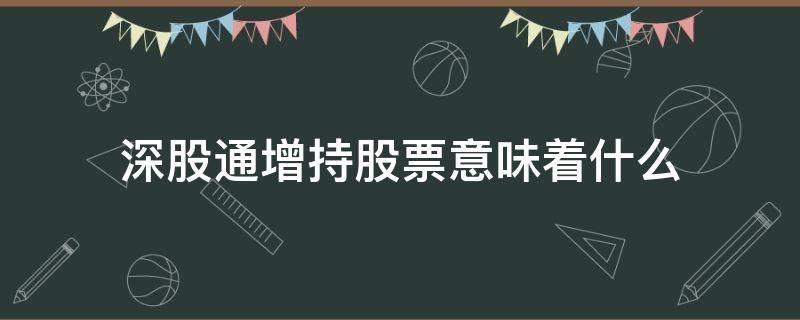 深股通增持股票意味着什么 获深股通增持的股好吗