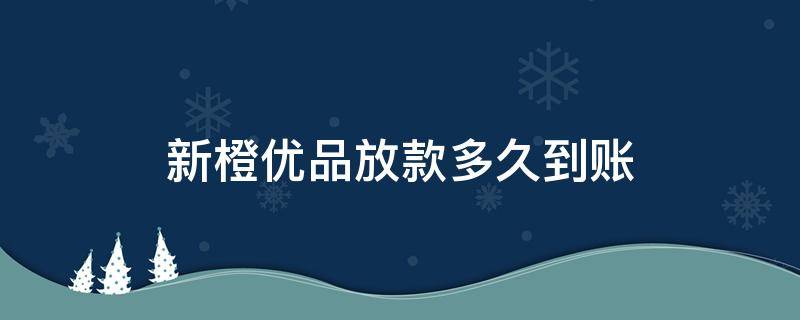 新橙优品放款多久到账 新橙优品一般放款多久到账