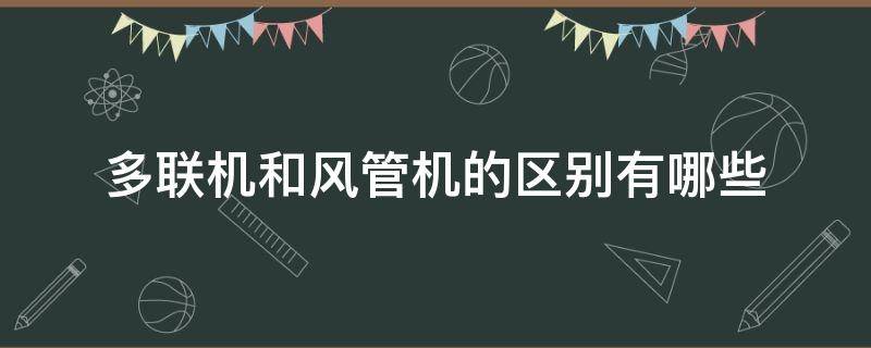 多联机和风管机的区别有哪些（多联机风管机和中央空调的区别）