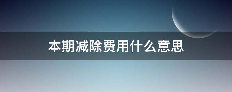 本期减除费用什么意思 本期减除费用是什么意思