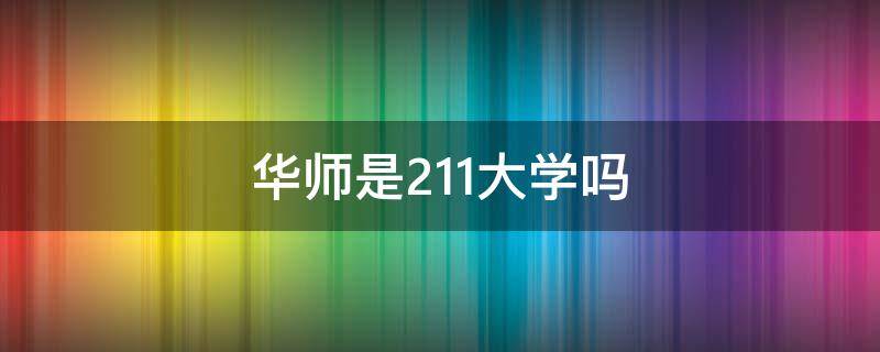 华师是211大学吗 华师大属于211吗