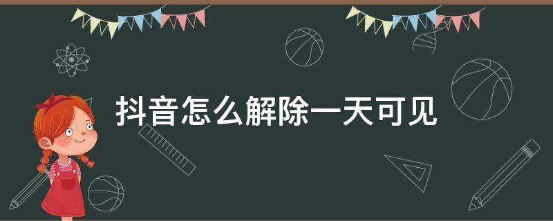 抖音怎么解除一天可见（抖音怎么可以取消一天可见）