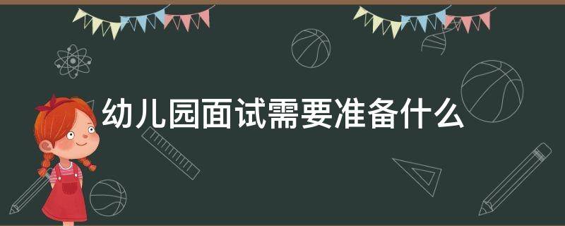 幼儿园面试需要准备什么 宝宝上幼儿园面试需要准备什么