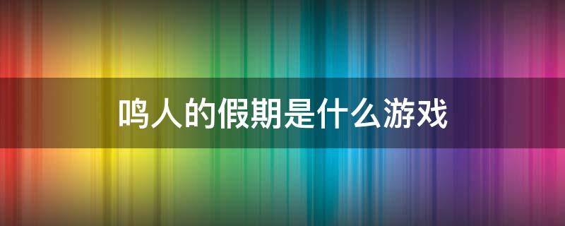 鸣人的假期是什么游戏 鸣人的假期是什么游戏?