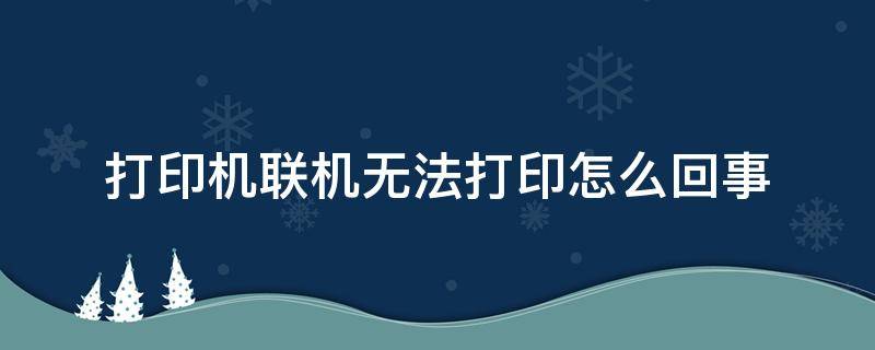 打印机联机无法打印怎么回事 联机打印机无法打印怎么办