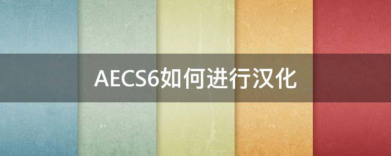 AECS6如何进行汉化 aecs6汉化补丁怎么用