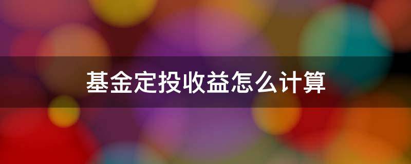 基金定投收益怎么计算 基金定投收益怎么计算的