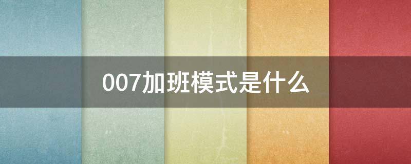 007加班模式是什么 007模式是什么意思