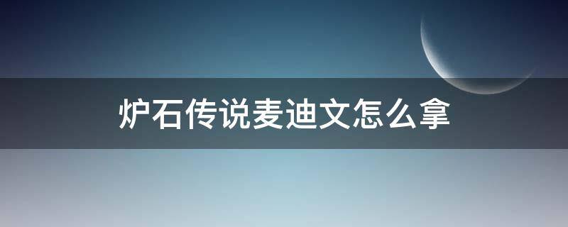 炉石传说麦迪文怎么拿（炉石传说麦迪文卡背）