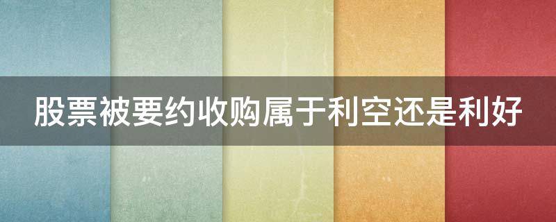 股票被要约收购属于利空还是利好 股票要约收购成功后股票走势