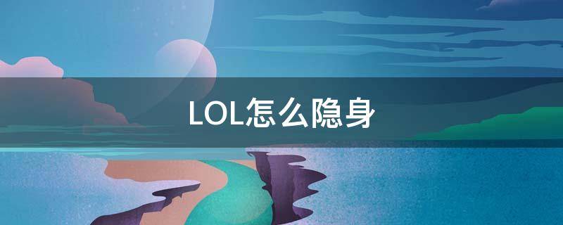 LOL怎么隐身（手游lol怎么隐身）