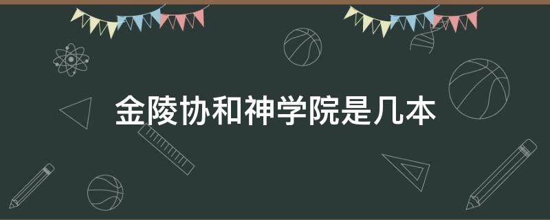 金陵协和神学院是几本（金陵协和神学院2020年本科招生简章）