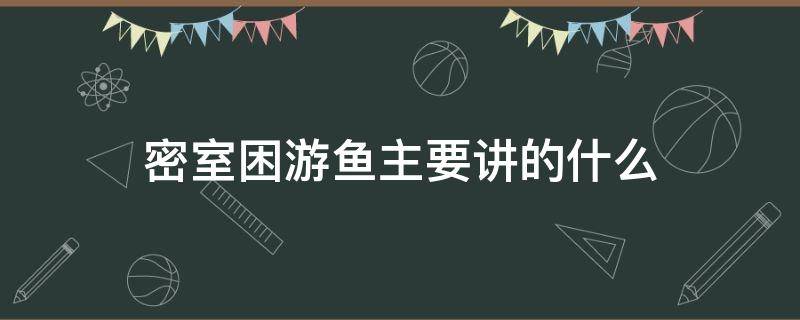 密室困游鱼主要讲的什么 密室困游鱼讲的是什么内容