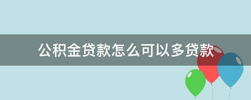 公积金贷款怎么可以多贷款 用什么办法可以多贷公积金