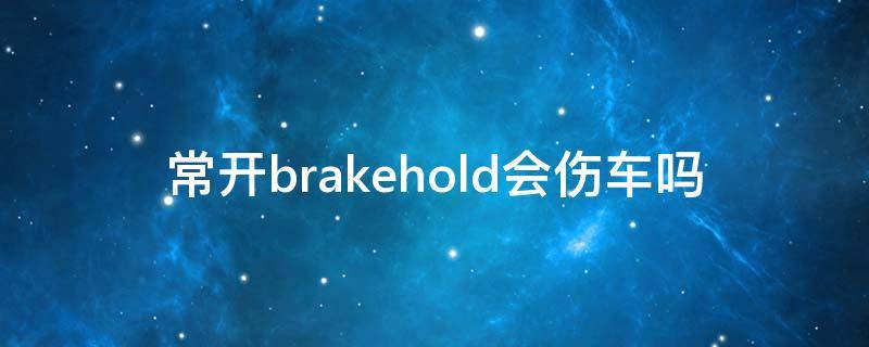 常开brakehold会伤车吗 汽车brakehold用多会损发动机吗