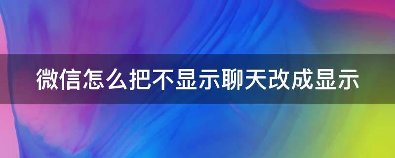 微信怎么把不显示聊天改成显示（微信怎么把不显示聊天改成显示聊天）