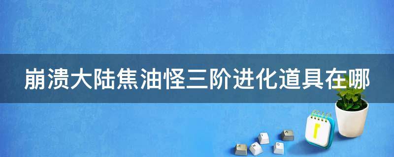 崩溃大陆焦油怪三阶进化道具在哪 崩溃大陆焦油怪逆天形态