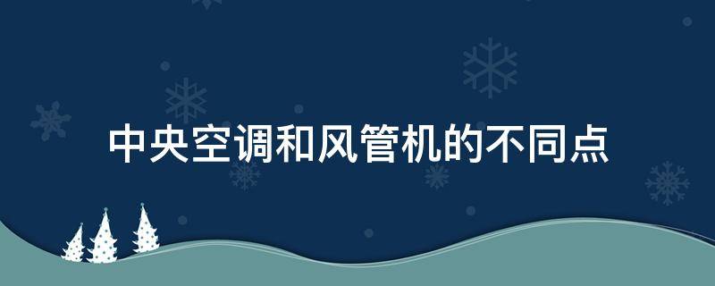 中央空调和风管机的不同点（风管机空调与中央空调的区别）