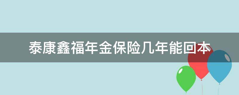 泰康鑫福年金保险几年能回本 泰康鑫福年金第几年退保比较合适