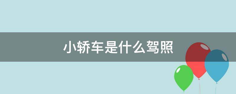 小轿车是什么驾照 小汽车是什么驾照