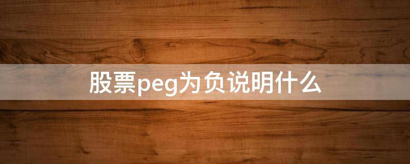 股票peg为负说明什么（股票pe为负是什么意思）