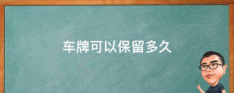 车牌可以保留多久 汽车卖了车牌可以保留多久