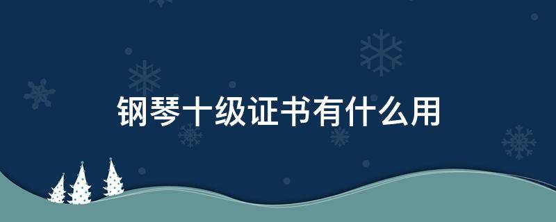 钢琴十级证书有什么用 钢琴十级证书是哪里颁发的