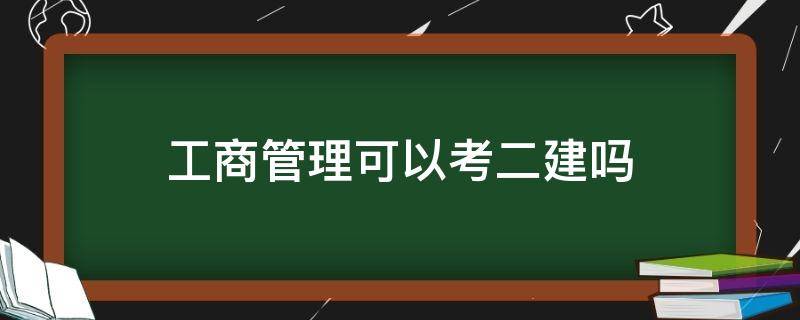 工商管理可以考二建吗 工商管理专业可不可以考二建